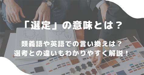 選定|「選定」とはどんな意味？類義語や英語での言い換え。